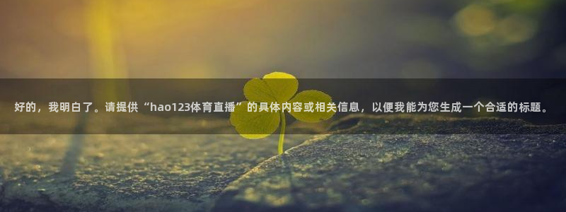 9255tv直播nba在线直播：好的，我明白了。请提供“hao123体育直播”的具体内容或相关信息，以便我能为您生成一个合适的标题。
