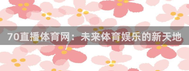 9255tv直播nba在线直播：70直播体育网：未来体育娱乐的新天地