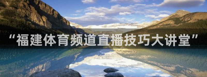 9255tv直播无插件nba：“福建体育频道直播技巧大讲堂”