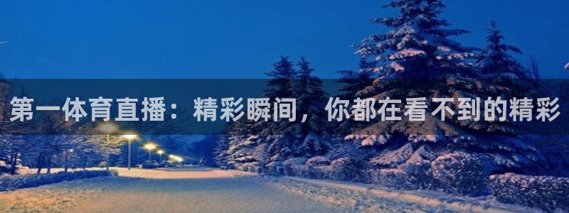 9255tv直播nba在线直播：第一体育直播：精彩瞬间，你都在看不到的精彩
